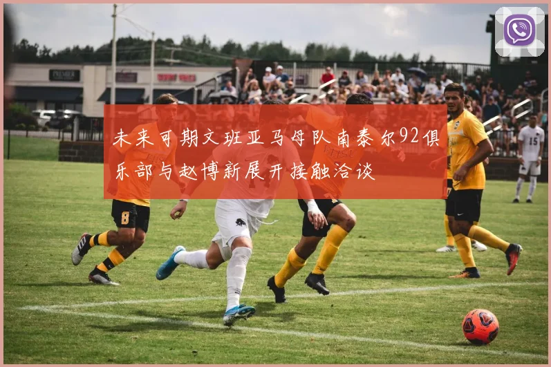 未来可期文班亚马母队南泰尔92俱乐部与赵博新展开接触洽谈