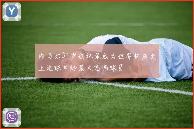 内马尔34岁创纪录成为世界杯历史上进球年龄最大巴西球员