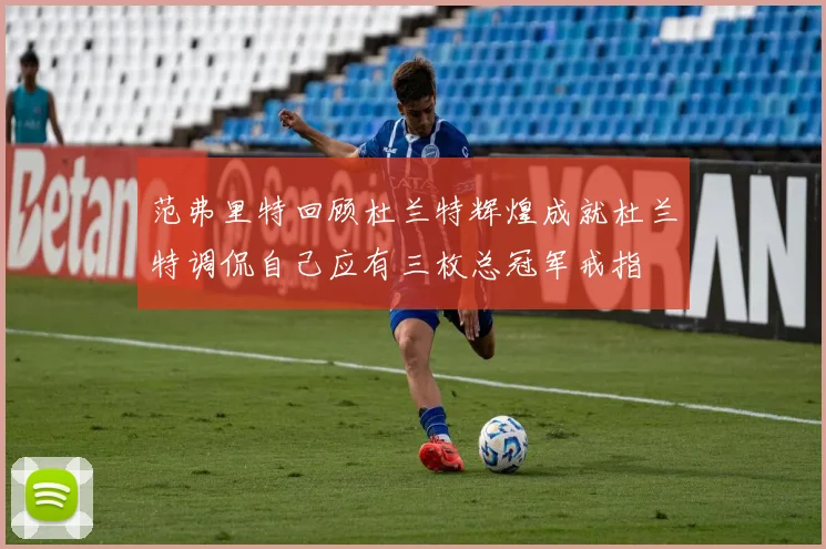 范弗里特回顾杜兰特辉煌成就杜兰特调侃自己应有三枚总冠军戒指
