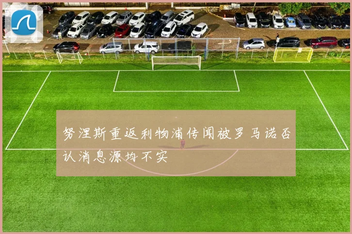 努涅斯重返利物浦传闻被罗马诺否认消息源均不实
