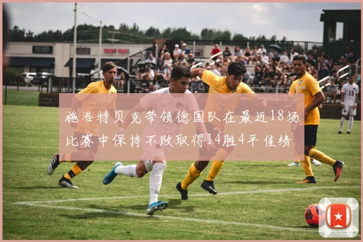 施洛特贝克带领德国队在最近18场比赛中保持不败取得14胜4平佳绩
