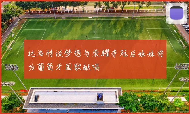 达洛特谈梦想与荣耀夺冠后妹妹将为葡萄牙国歌献唱