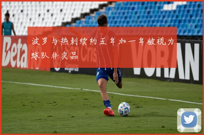 波罗与热刺续约五年加一年被视为球队非卖品