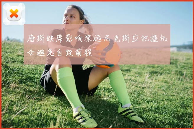 唐斯缺席影响深远尼克斯应把握机会避免自毁前程